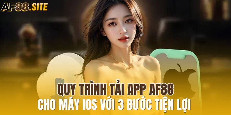 Quy trình tải app AF88 cho máy IOS với 3 bước tiện lợi